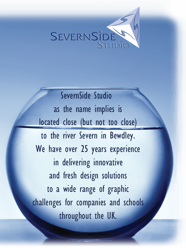 SevernSide Studio 
                    as the name implies is
                    located close (but not too close)
                    to the river Severn in Bewdley.
                    We have over 25 years experience
                    in delivering innovative
                    and fresh design solutions
                    to a wide range of graphic
                    challenges for companies and schools
                    throughout the UK.